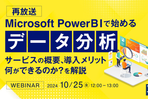 【再放送】Microsoft Power BIで始めるデータ分析ウェビナーのご案内 ～サービスの概要、導入メリット、何ができるのか？を解説～