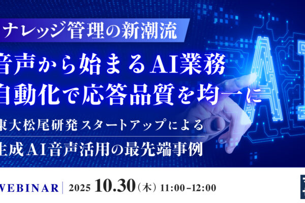 【動画公開】ナレッジ管理の新潮流：音声から始まるAI業務自動化で応答品質を均一に 〜東大松尾研発スタートアップによる生成AI音声活用の最先端事例〜