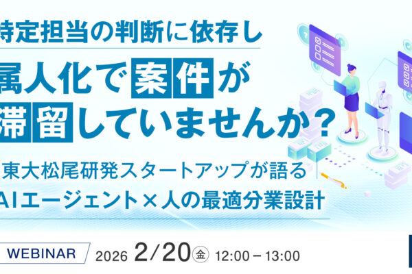 【動画公開】特定担当の判断に依存し、属人化で案件が滞留していませんか？ ～東大松尾研発スタートアップが語る、AIエージェント×人の最適分業設計～