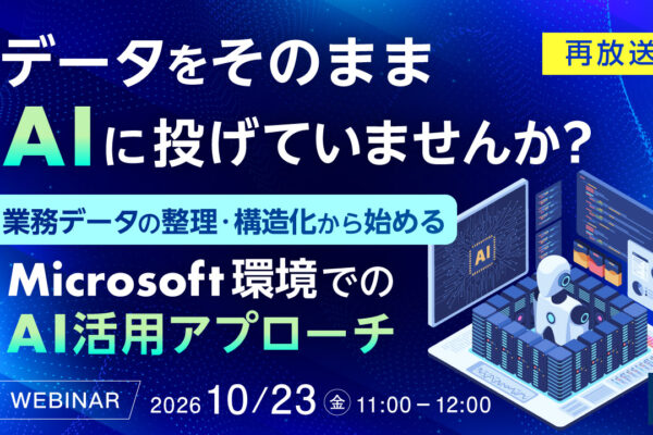 【再放送】データをそのままAIに投げていませんか？  ～業務データの整理・構造化から始める、Microsoft環境でのAI活用アプローチ～